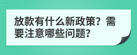 放款有什么新政策？需要注意哪些问题？