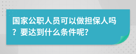 国家公职人员可以做担保人吗？要达到什么条件呢？