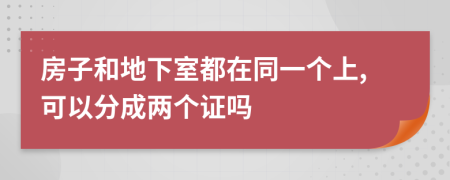 房子和地下室都在同一个上,可以分成两个证吗
