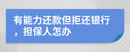 有能力还款但拒还银行，担保人怎办