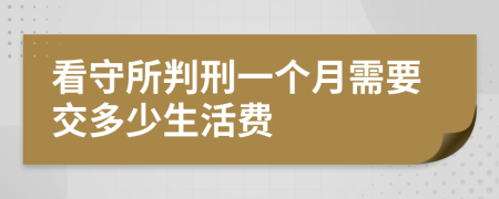 看守所判刑一个月需要交多少生活费