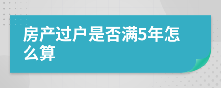 房产过户是否满5年怎么算