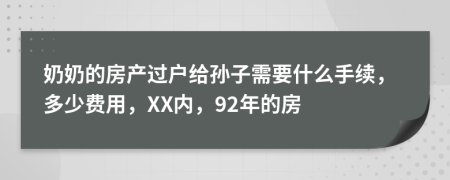 奶奶的房产过户给孙子需要什么手续，多少费用，XX内，92年的房