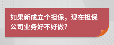如果新成立个担保，现在担保公司业务好不好做？