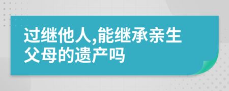 过继他人,能继承亲生父母的遗产吗