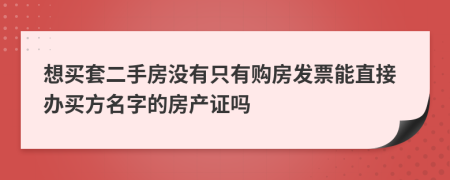 想买套二手房没有只有购房发票能直接办买方名字的房产证吗