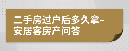 二手房过户后多久拿–安居客房产问答