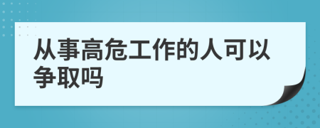 从事高危工作的人可以争取吗