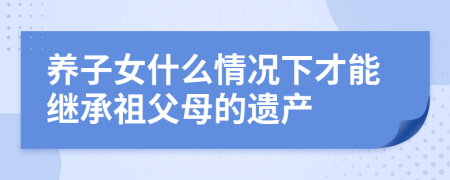 养子女什么情况下才能继承祖父母的遗产