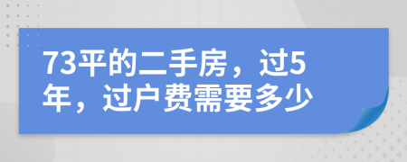 73平的二手房，过5年，过户费需要多少