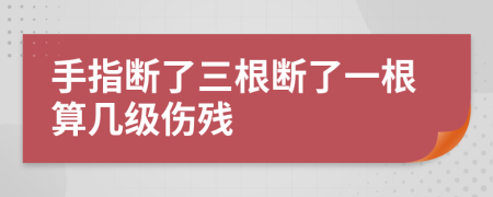 手指断了三根断了一根算几级伤残