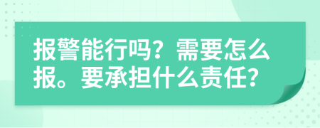 报警能行吗？需要怎么报。要承担什么责任？