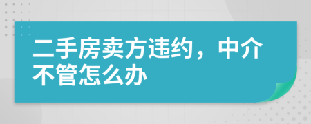 二手房卖方违约，中介不管怎么办