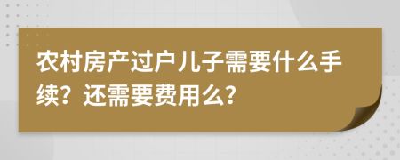 农村房产过户儿子需要什么手续？还需要费用么？