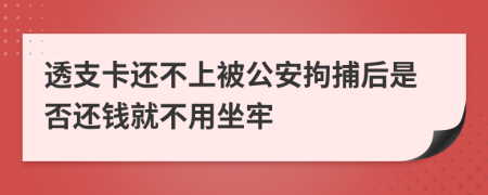透支卡还不上被公安拘捕后是否还钱就不用坐牢