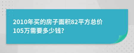 2010年买的房子面积82平方总价105万需要多少钱？