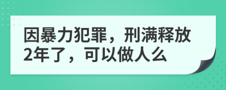 因暴力犯罪，刑满释放2年了，可以做人么