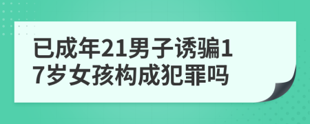 已成年21男子诱骗17岁女孩构成犯罪吗