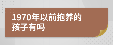 1970年以前抱养的孩子有吗