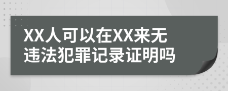 XX人可以在XX来无违法犯罪记录证明吗