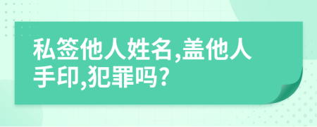 私签他人姓名,盖他人手印,犯罪吗?