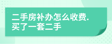 二手房补办怎么收费.买了一套二手