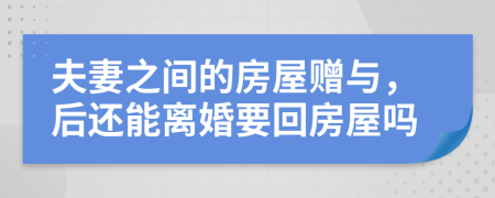 夫妻之间的房屋赠与，后还能离婚要回房屋吗