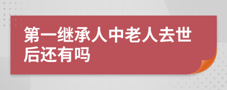 第一继承人中老人去世后还有吗