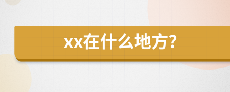 xx在什么地方？