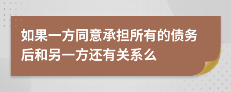 如果一方同意承担所有的债务后和另一方还有关系么