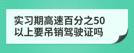 实习期高速百分之50以上要吊销驾驶证吗