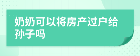 奶奶可以将房产过户给孙子吗