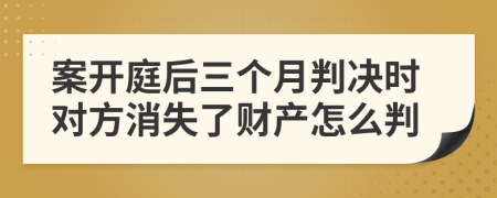 案开庭后三个月判决时对方消失了财产怎么判