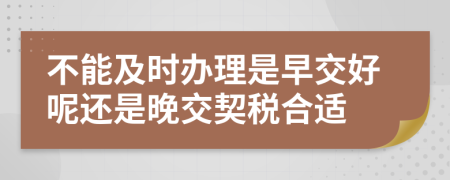 不能及时办理是早交好呢还是晚交契税合适
