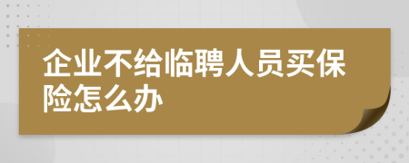 企业不给临聘人员买保险怎么办