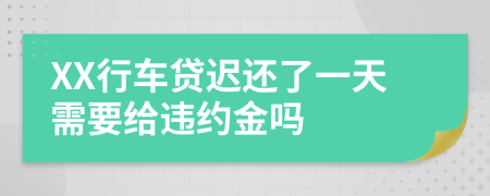 XX行车贷迟还了一天需要给违约金吗