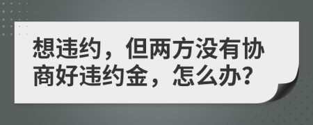 想违约，但两方没有协商好违约金，怎么办？