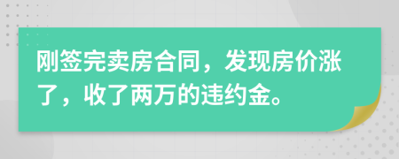 刚签完卖房合同，发现房价涨了，收了两万的违约金。