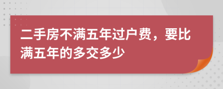 二手房不满五年过户费，要比满五年的多交多少