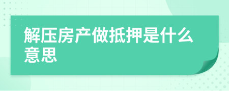 解压房产做抵押是什么意思