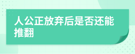 人公正放弃后是否还能推翻