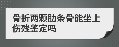 骨折两颗肋条骨能坐上伤残鉴定吗