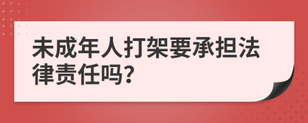 未成年人打架要承担法律责任吗？