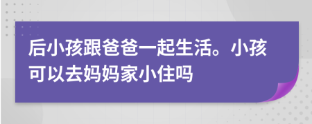 后小孩跟爸爸一起生活。小孩可以去妈妈家小住吗