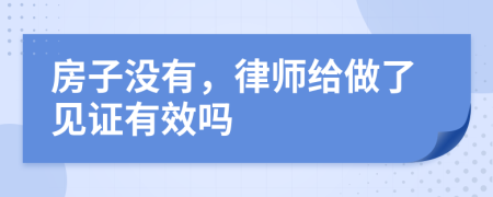 房子没有，律师给做了见证有效吗