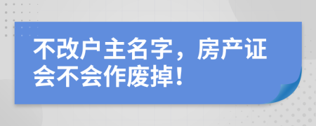 不改户主名字，房产证会不会作废掉！