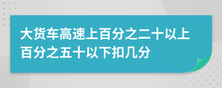 大货车高速上百分之二十以上百分之五十以下扣几分