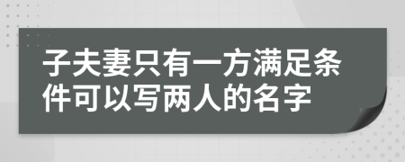 子夫妻只有一方满足条件可以写两人的名字