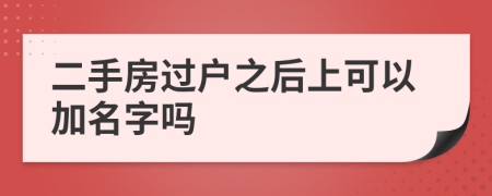 二手房过户之后上可以加名字吗