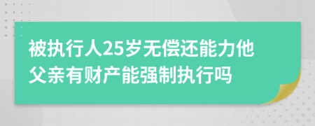 被执行人25岁无偿还能力他父亲有财产能强制执行吗